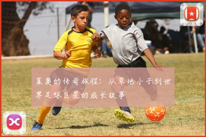 莱奥的传奇旅程：从草地小子到世界足球巨星的成长故事