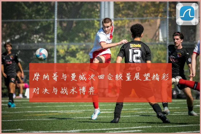 摩纳哥与曼城次回合较量展望精彩对决与战术博弈