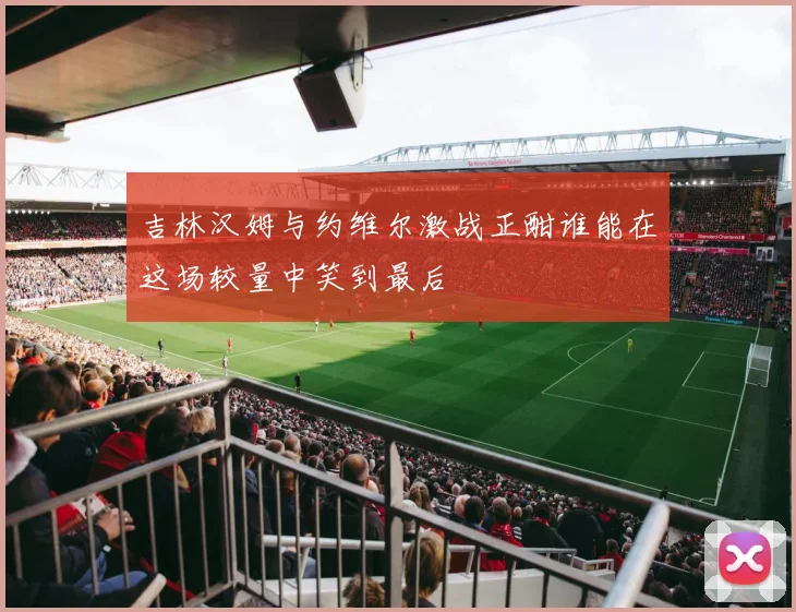 吉林汉姆与约维尔激战正酣谁能在这场较量中笑到最后