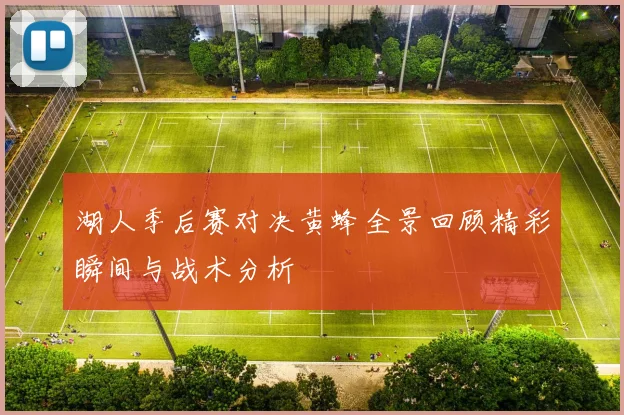 湖人季后赛对决黄蜂全景回顾精彩瞬间与战术分析