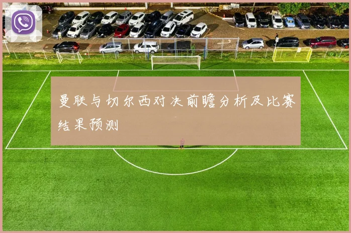 曼联与切尔西对决前瞻分析及比赛结果预测