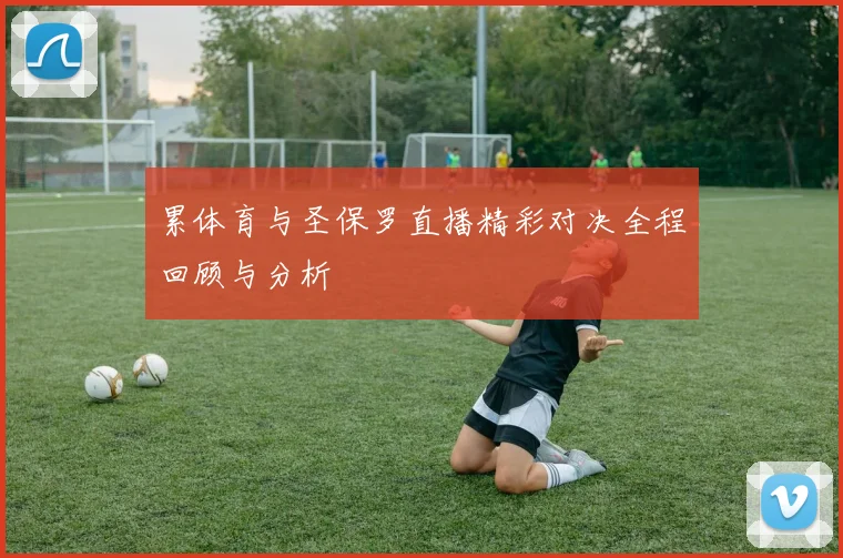 累体育与圣保罗直播精彩对决全程回顾与分析