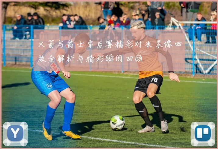 火箭与爵士季后赛精彩对决录像回放全解析与精彩瞬间回顾