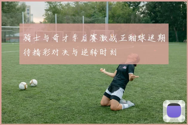 骑士与奇才季后赛激战正酣球迷期待精彩对决与逆转时刻
