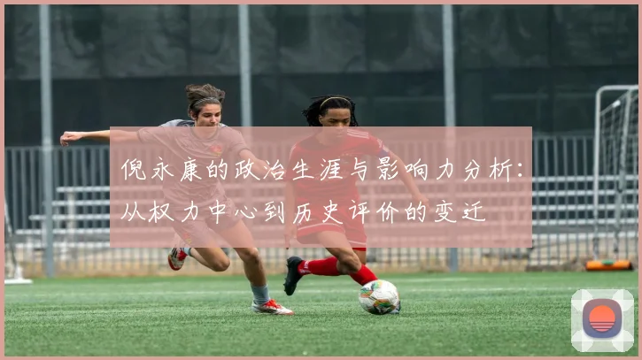倪永康的政治生涯与影响力分析：从权力中心到历史评价的变迁