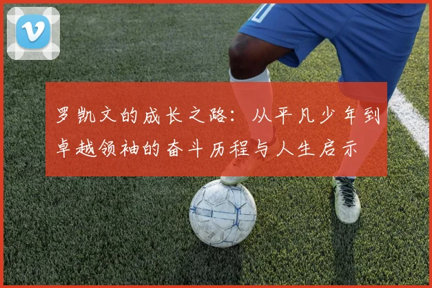 罗凯文的成长之路：从平凡少年到卓越领袖的奋斗历程与人生启示