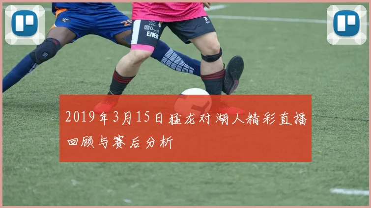 2019年3月15日猛龙对湖人精彩直播回顾与赛后分析