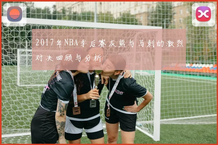 2017年NBA季后赛灰熊与马刺的激烈对决回顾与分析