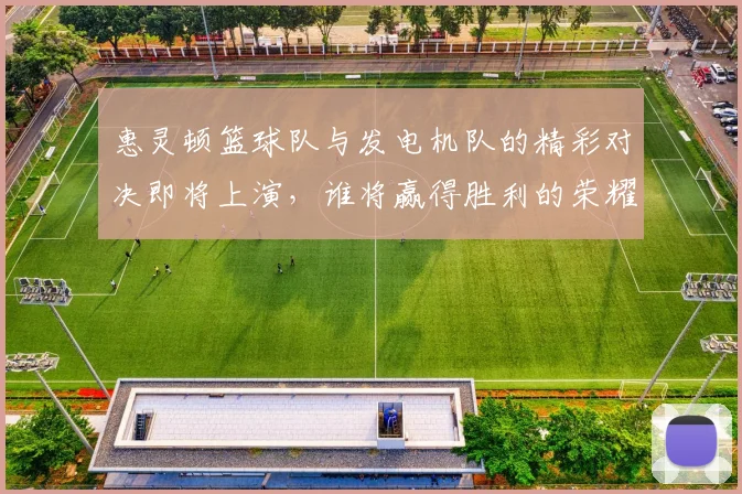 惠灵顿篮球队与发电机队的精彩对决即将上演，谁将赢得胜利的荣耀