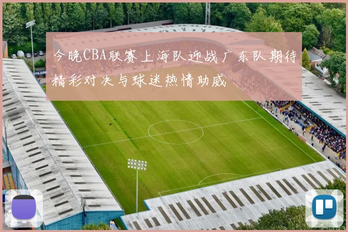 今晚CBA联赛上海队迎战广东队期待精彩对决与球迷热情助威