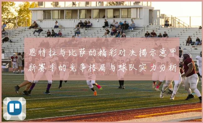 恩特拉与比萨的精彩对决揭示意甲新赛季的竞争格局与球队实力分析
